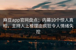 麻豆app官网盘点：内幕10个惊人真相，主持人上榜理由疯狂令人情绪失控