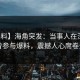 【爆料】海角突发：当事人在深夜被曝曾参与爆料，震撼人心席卷全网