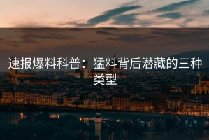 速报爆料科普：猛料背后潜藏的三种类型