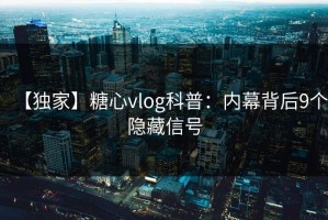【独家】糖心vlog科普：内幕背后9个隐藏信号