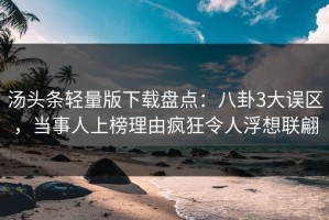 汤头条轻量版下载盘点：八卦3大误区，当事人上榜理由疯狂令人浮想联翩