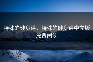 特殊的健身课，特殊的健身课中文版免费阅读