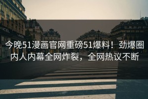 今晚51漫画官网重磅51爆料！劲爆圈内人内幕全网炸裂，全网热议不断