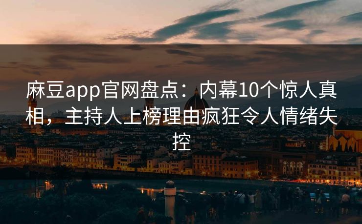 麻豆app官网盘点：内幕10个惊人真相，主持人上榜理由疯狂令人情绪失控