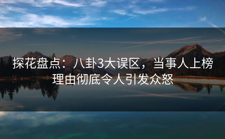 探花盘点：八卦3大误区，当事人上榜理由彻底令人引发众怒