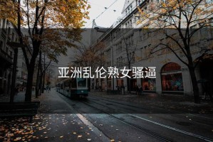 亚洲乱伦熟女骚逼