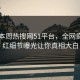 网曝本周热搜网51平台，全网疯传网红细节曝光让你真相大白