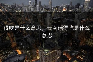得吃是什么意思，云南话得吃是什么意思