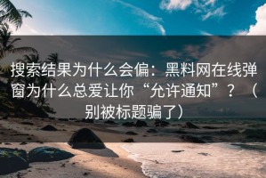 搜索结果为什么会偏：黑料网在线弹窗为什么总爱让你“允许通知”？（别被标题骗了）