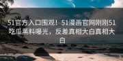 51官方入口围观！51漫画官网刚刚51吃瓜黑料曝光，反差真相大白真相大白