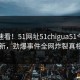 直击速看！51网址51chigua51今日重磅更新，劲爆事件全网炸裂真相大白