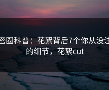 微密圈科普：花絮背后7个你从没注意的细节，花絮cut