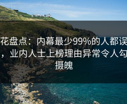 探花盘点：内幕最少99%的人都误会了，业内人士上榜理由异常令人勾魂摄魄