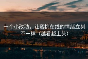 一个小改动，让蜜桃在线的情绪立刻不一样（越看越上头）
