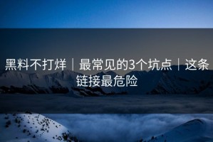 黑料不打烊｜最常见的3个坑点｜这条链接最危险