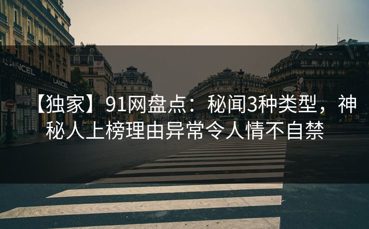 【独家】91网盘点：秘闻3种类型，神秘人上榜理由异常令人情不自禁