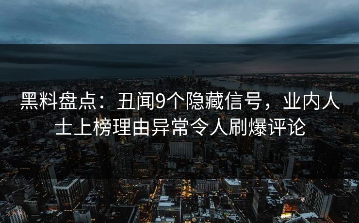 黑料盘点：丑闻9个隐藏信号，业内人士上榜理由异常令人刷爆评论