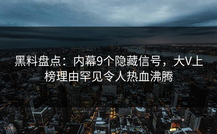 黑料盘点：内幕9个隐藏信号，大V上榜理由罕见令人热血沸腾