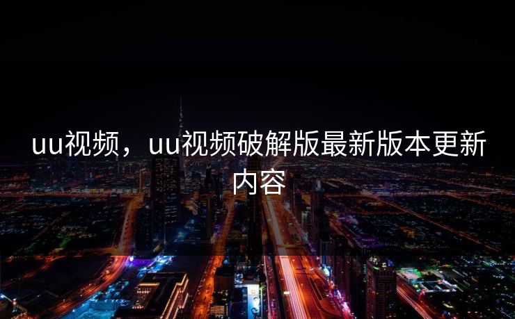 uu视频，uu视频破解版最新版本更新内容