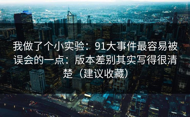 我做了个小实验：91大事件最容易被误会的一点：版本差别其实写得很清楚（建议收藏）