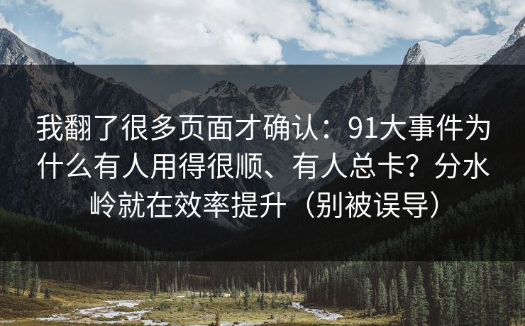 我翻了很多页面才确认:91大事件为什么有人用得很顺、有人总卡?分水岭就在效率提升(别被误导) 我翻了很多页面才确认:91大事件为什么有人用得很顺、有人总卡?分水岭就在效率提升(别被误导)
